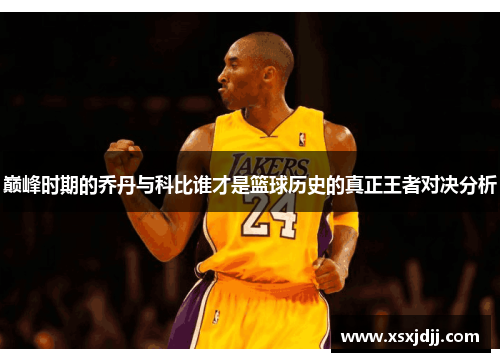 巅峰时期的乔丹与科比谁才是篮球历史的真正王者对决分析