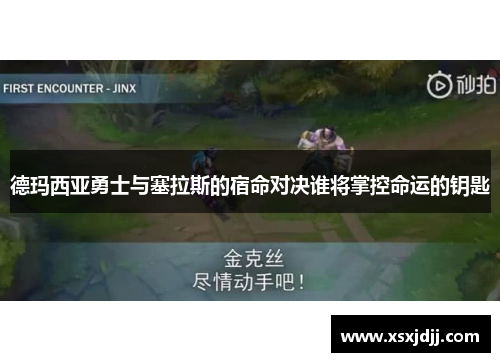 德玛西亚勇士与塞拉斯的宿命对决谁将掌控命运的钥匙
