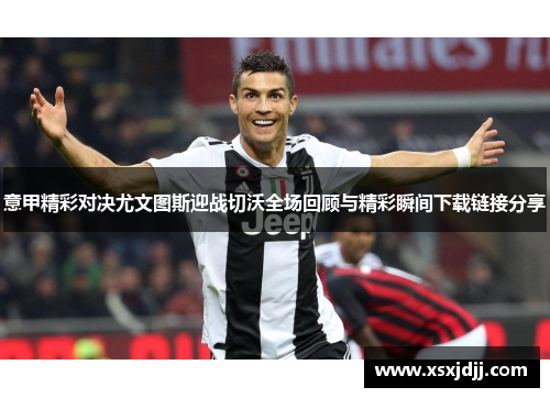 意甲精彩对决尤文图斯迎战切沃全场回顾与精彩瞬间下载链接分享