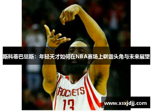 斯科蒂巴恩斯：年轻天才如何在NBA赛场上崭露头角与未来展望