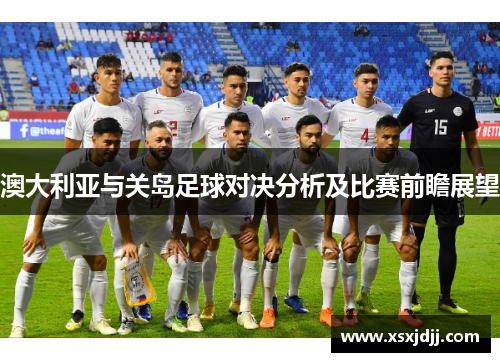 澳大利亚与关岛足球对决分析及比赛前瞻展望