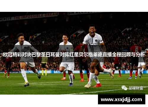 欧冠精彩对决巴黎圣日耳曼对阵红星贝尔格莱德直播全程回顾与分析