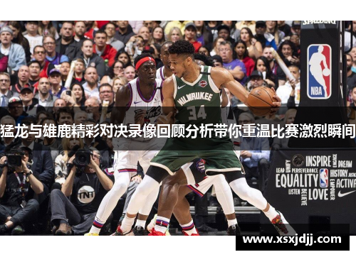 猛龙与雄鹿精彩对决录像回顾分析带你重温比赛激烈瞬间