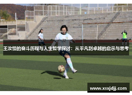 王汝恒的奋斗历程与人生哲学探讨：从平凡到卓越的启示与思考