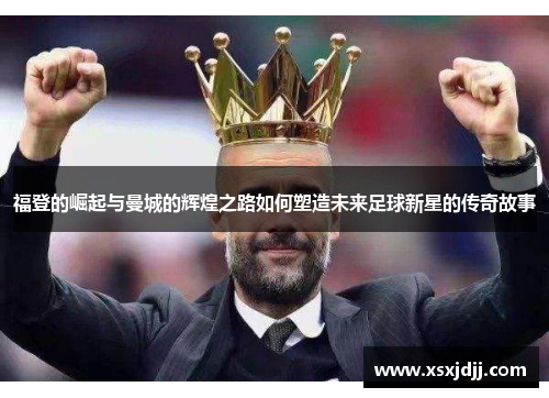 福登的崛起与曼城的辉煌之路如何塑造未来足球新星的传奇故事