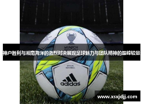 神户胜利与湘南海洋的激烈对决展现足球魅力与团队精神的巅峰较量