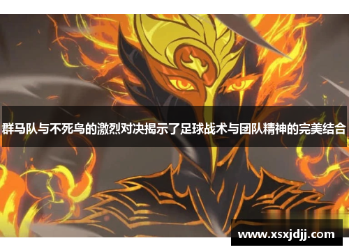 群马队与不死鸟的激烈对决揭示了足球战术与团队精神的完美结合